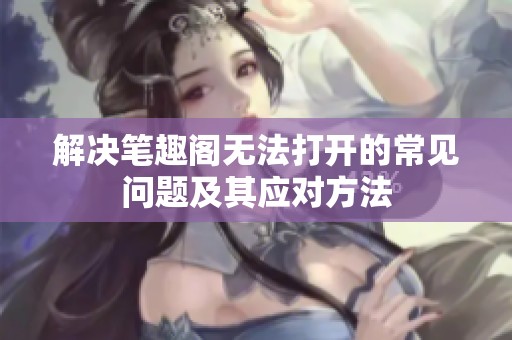 解决笔趣阁无法打开的常见问题及其应对方法