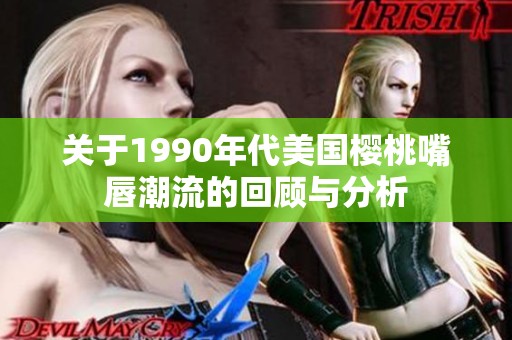 关于1990年代美国樱桃嘴唇潮流的回顾与分析