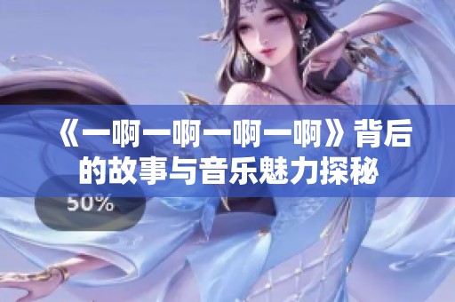 《一啊一啊一啊一啊》背后的故事与音乐魅力探秘