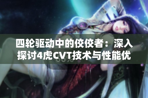 四轮驱动中的佼佼者：深入探讨4虎CVT技术与性能优势