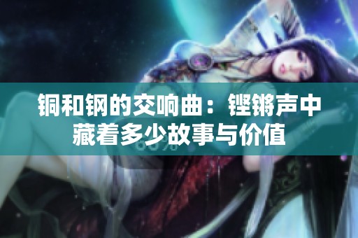 铜和钢的交响曲：铿锵声中藏着多少故事与价值