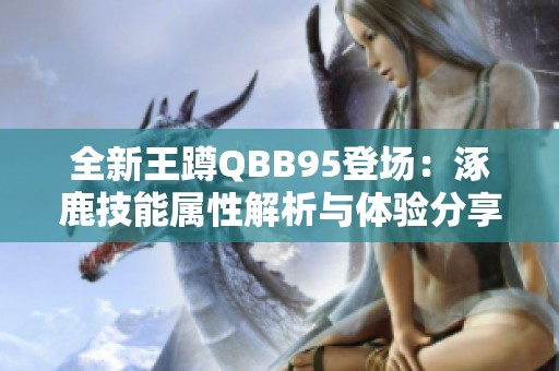 全新王蹲QBB95登场：涿鹿技能属性解析与体验分享