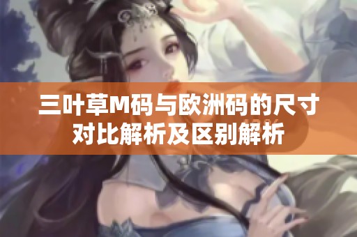 三叶草M码与欧洲码的尺寸对比解析及区别解析