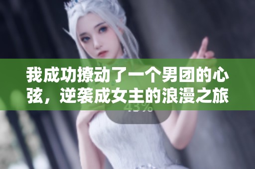 我成功撩动了一个男团的心弦，逆袭成女主的浪漫之旅