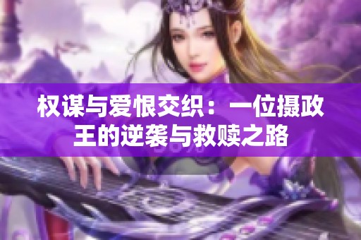 权谋与爱恨交织：一位摄政王的逆袭与救赎之路