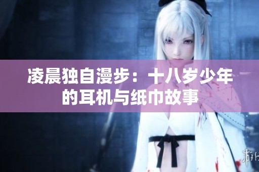 凌晨独自漫步：十八岁少年的耳机与纸巾故事