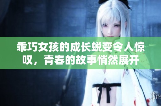 乖巧女孩的成长蜕变令人惊叹，青春的故事悄然展开