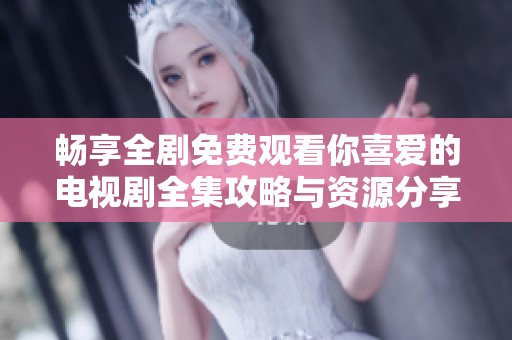畅享全剧免费观看你喜爱的电视剧全集攻略与资源分享