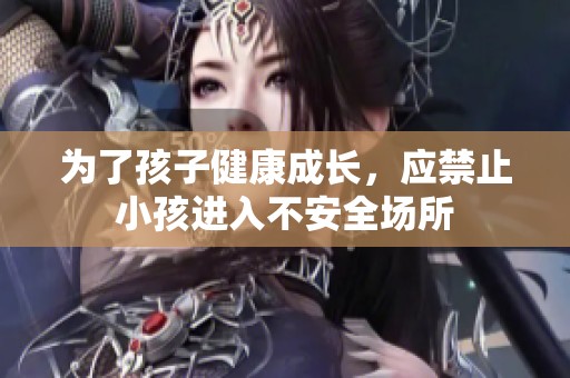 为了孩子健康成长，应禁止小孩进入不安全场所