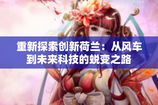 重新探索创新荷兰：从风车到未来科技的蜕变之路