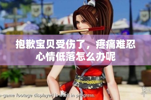 抱歉宝贝受伤了，疼痛难忍心情低落怎么办呢