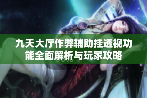 九天大厅作弊辅助挂透视功能全面解析与玩家攻略