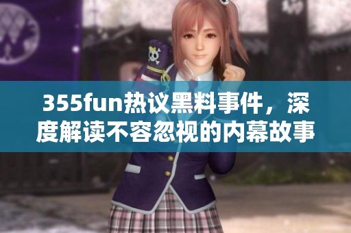 355fun热议黑料事件，深度解读不容忽视的内幕故事