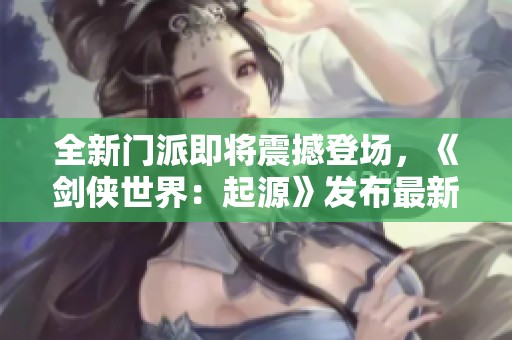 全新门派即将震撼登场，《剑侠世界：起源》发布最新研发计划