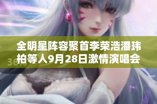 全明星阵容聚首李荣浩潘玮柏等人9月28日激情演唱会精彩开启