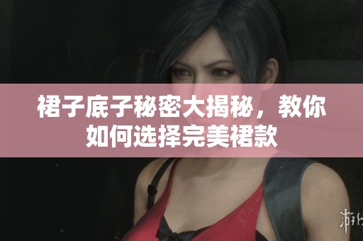 裙子底子秘密大揭秘，教你如何选择完美裙款