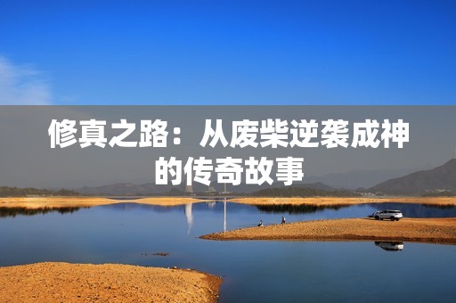 修真之路：从废柴逆袭成神的传奇故事