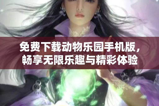 免费下载动物乐园手机版，畅享无限乐趣与精彩体验