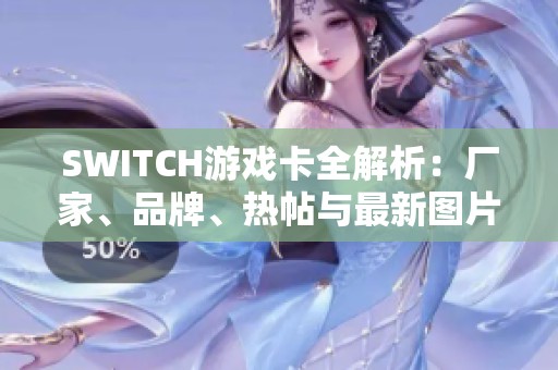 SWITCH游戏卡全解析：厂家、品牌、热帖与最新图片分享