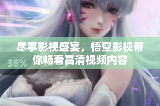 尽享影视盛宴，悟空影视带你畅看高清视频内容