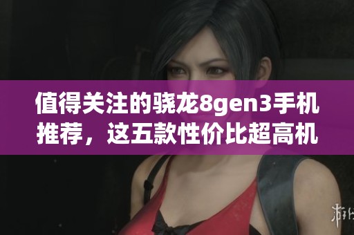 值得关注的骁龙8gen3手机推荐，这五款性价比超高机型不容错过