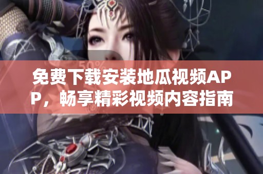 免费下载安装地瓜视频APP，畅享精彩视频内容指南