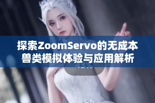探索ZoomServo的无成本兽类模拟体验与应用解析