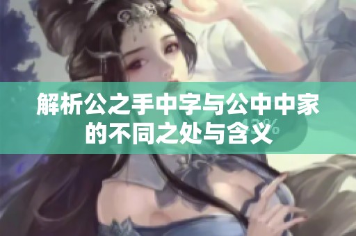 解析公之手中字与公中中家的不同之处与含义