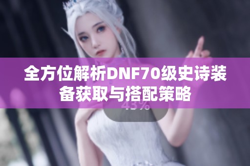 全方位解析DNF70级史诗装备获取与搭配策略