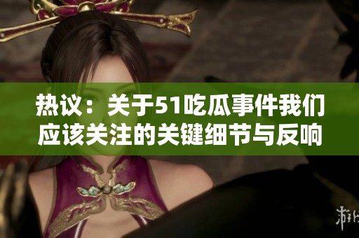 热议：关于51吃瓜事件我们应该关注的关键细节与反响