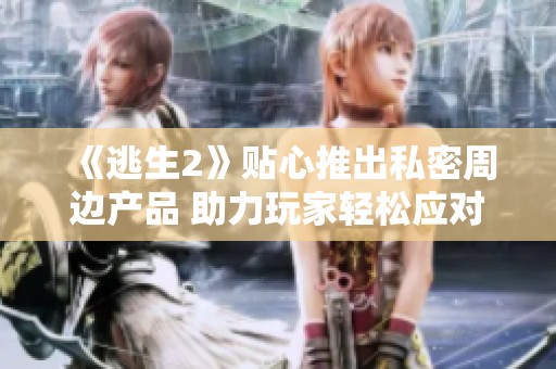 《逃生2》贴心推出私密周边产品 助力玩家轻松应对尴尬时刻
