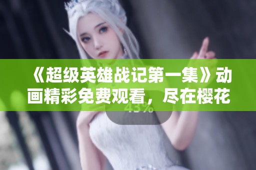 《超级英雄战记第一集》动画精彩免费观看，尽在樱花风车动漫！