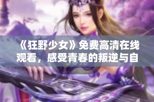 《狂野少女》免费高清在线观看，感受青春的叛逆与自由