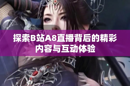 探索B站A8直播背后的精彩内容与互动体验
