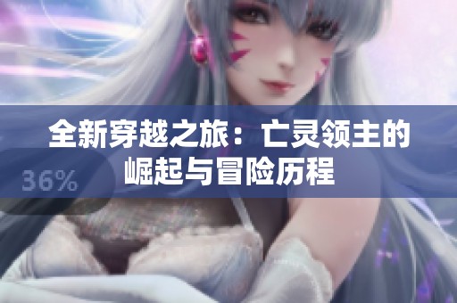 全新穿越之旅：亡灵领主的崛起与冒险历程
