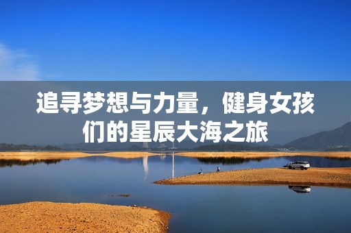 追寻梦想与力量，健身女孩们的星辰大海之旅