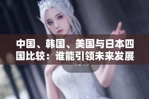 中国、韩国、美国与日本四国比较：谁能引领未来发展趋势？
