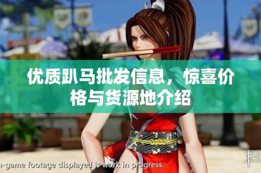 优质趴马批发信息，惊喜价格与货源地介绍