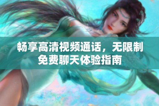畅享高清视频通话，无限制免费聊天体验指南