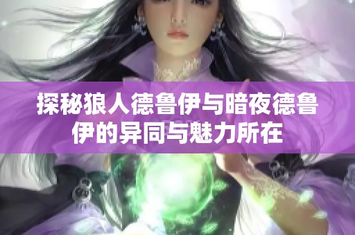 探秘狼人德鲁伊与暗夜德鲁伊的异同与魅力所在