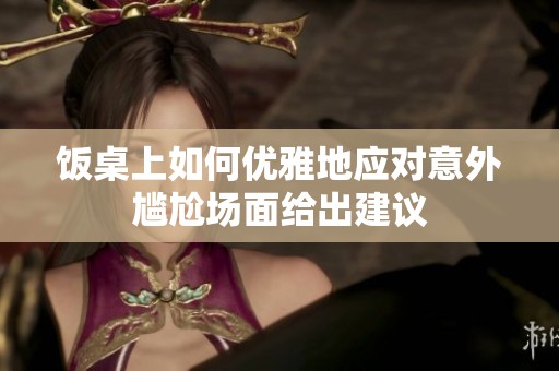 饭桌上如何优雅地应对意外尴尬场面给出建议