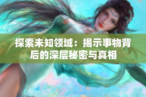 探索未知领域：揭示事物背后的深层秘密与真相