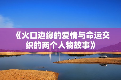 《火口边缘的爱情与命运交织的两个人物故事》
