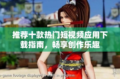 推荐十款热门短视频应用下载指南，畅享创作乐趣