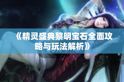 《精灵盛典黎明宝石全面攻略与玩法解析》