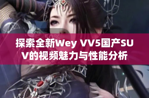 探索全新Wey VV5国产SUV的视频魅力与性能分析