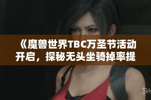 《魔兽世界TBC万圣节活动开启，探秘无头坐骑掉率提升法》