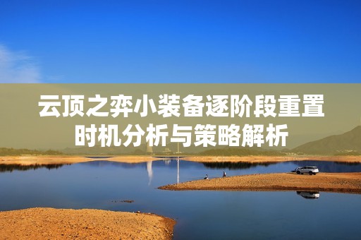 云顶之弈小装备逐阶段重置时机分析与策略解析