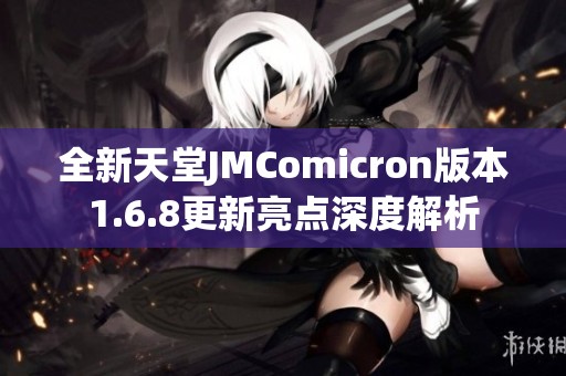 全新天堂JMComicron版本1.6.8更新亮点深度解析