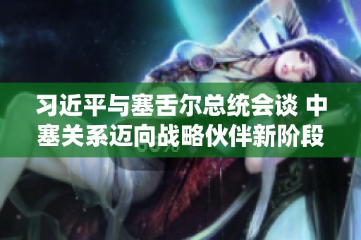 习近平与塞舌尔总统会谈 中塞关系迈向战略伙伴新阶段